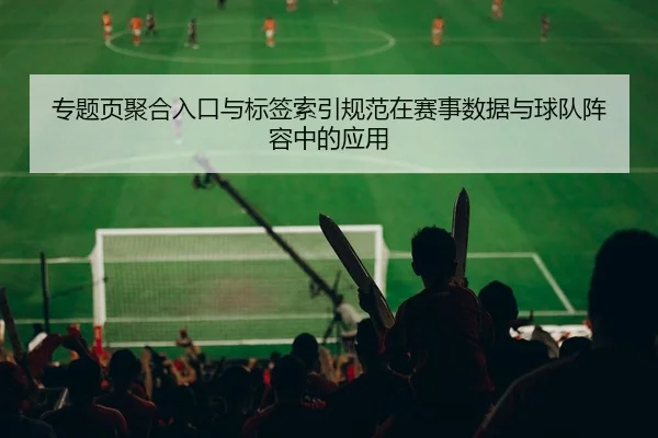 专题页聚合入口与标签索引规范在赛事数据与球队阵容中的应用