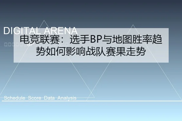 电竞联赛：选手BP与地图胜率趋势如何影响战队赛果走势